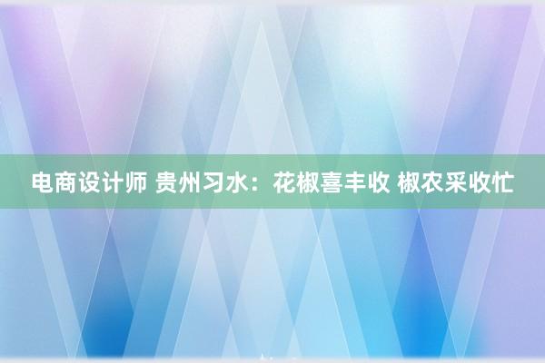 电商设计师 贵州习水：花椒喜丰收 椒农采收忙