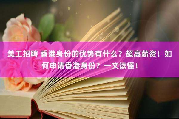 美工招聘 香港身份的优势有什么？超高薪资！如何申请香港身份？一文读懂！