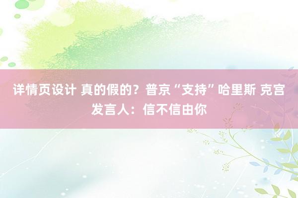 详情页设计 真的假的？普京“支持”哈里斯 克宫发言人：信不信由你